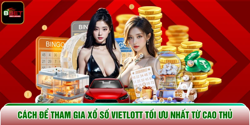 Cách để tham gia Xổ Số Vietlott tối ưu nhất từ cao thủ