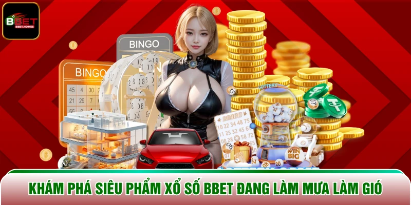 Khám phá siêu phẩm xổ số BBET đang làm mưa làm gió
